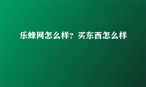 乐蜂网怎么样？买东西怎么样