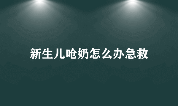 新生儿呛奶怎么办急救