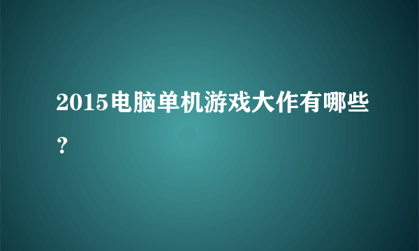 2015电脑单机游戏大作有哪些？