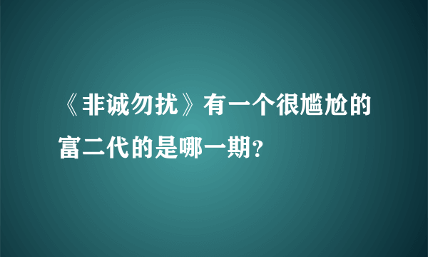 《非诚勿扰》有一个很尴尬的富二代的是哪一期？