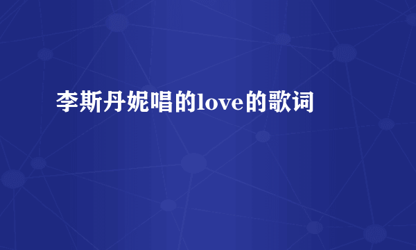 李斯丹妮唱的love的歌词