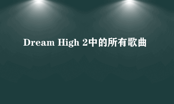 Dream High 2中的所有歌曲