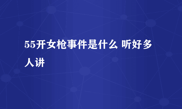 55开女枪事件是什么 听好多人讲