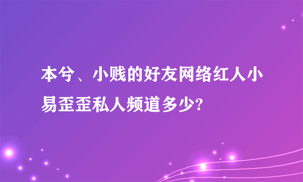 本兮、小贱的好友网络红人小易歪歪私人频道多少?