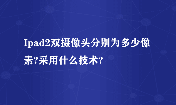 Ipad2双摄像头分别为多少像素?采用什么技术?