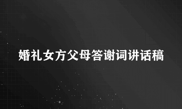 婚礼女方父母答谢词讲话稿