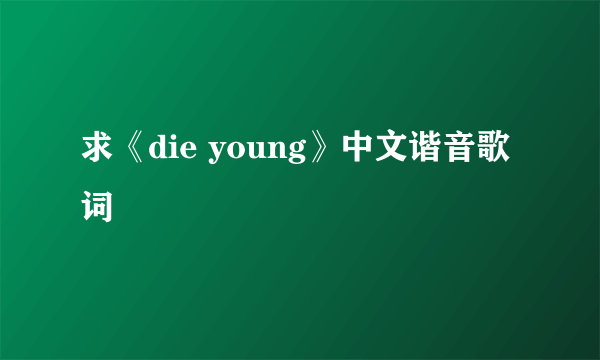 求《die young》中文谐音歌词