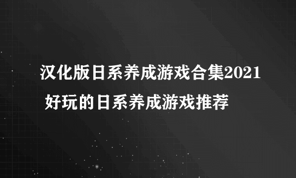 汉化版日系养成游戏合集2021 好玩的日系养成游戏推荐