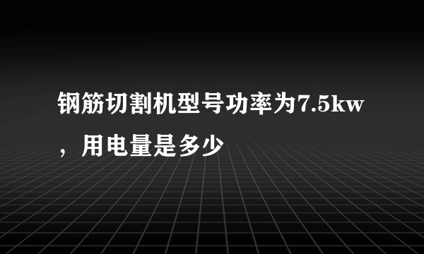 钢筋切割机型号功率为7.5kw，用电量是多少