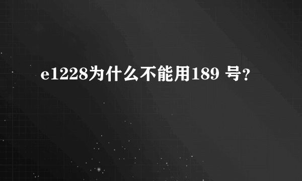 e1228为什么不能用189 号？