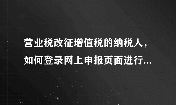 营业税改征增值税的纳税人，如何登录网上申报页面进行网上申报?