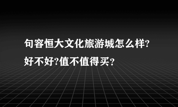 句容恒大文化旅游城怎么样?好不好?值不值得买？