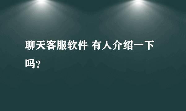 聊天客服软件 有人介绍一下吗？