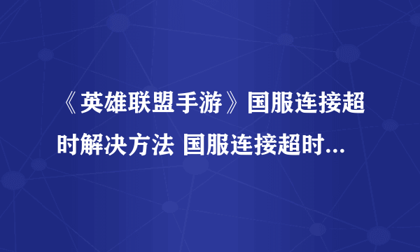 《英雄联盟手游》国服连接超时解决方法 国服连接超时如何解决