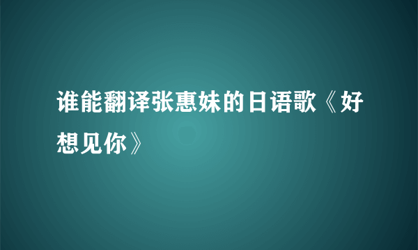 谁能翻译张惠妹的日语歌《好想见你》