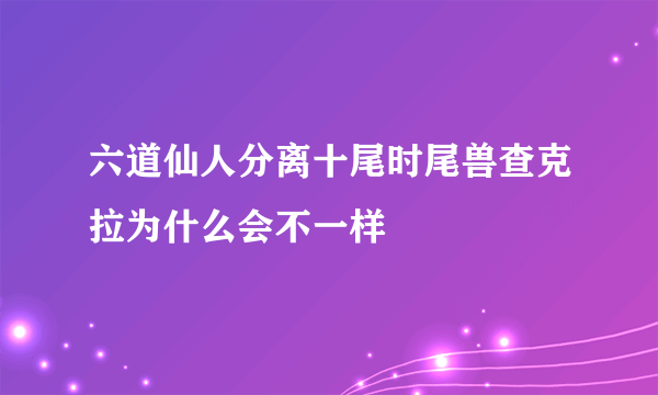 六道仙人分离十尾时尾兽查克拉为什么会不一样