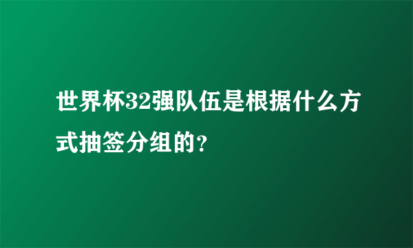 世界杯32强队伍是根据什么方式抽签分组的？