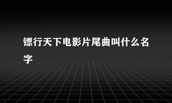 镖行天下电影片尾曲叫什么名字