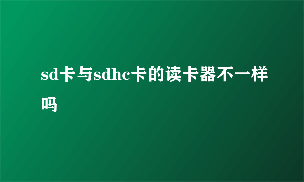 sd卡与sdhc卡的读卡器不一样吗