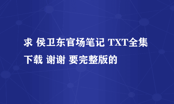 求 侯卫东官场笔记 TXT全集下载 谢谢 要完整版的