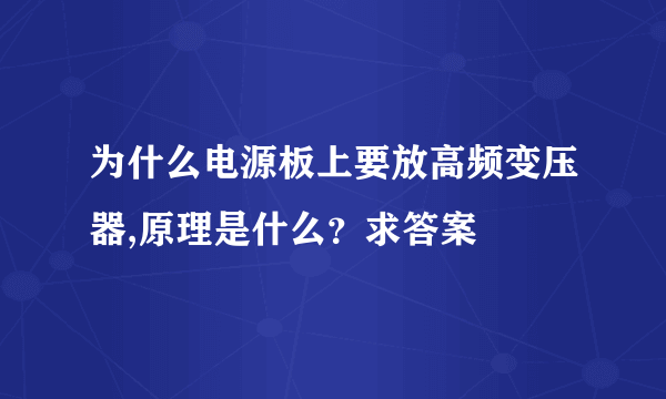 为什么电源板上要放高频变压器,原理是什么？求答案