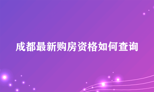 成都最新购房资格如何查询