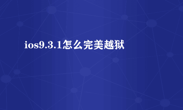 ios9.3.1怎么完美越狱