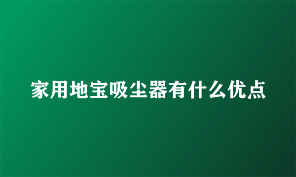 家用地宝吸尘器有什么优点