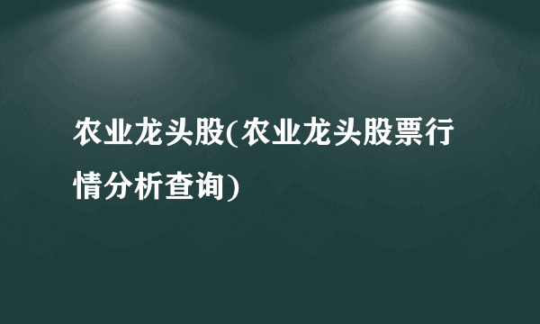 农业龙头股(农业龙头股票行情分析查询)