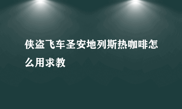 侠盗飞车圣安地列斯热咖啡怎么用求教