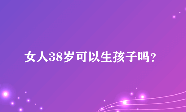 女人38岁可以生孩子吗？