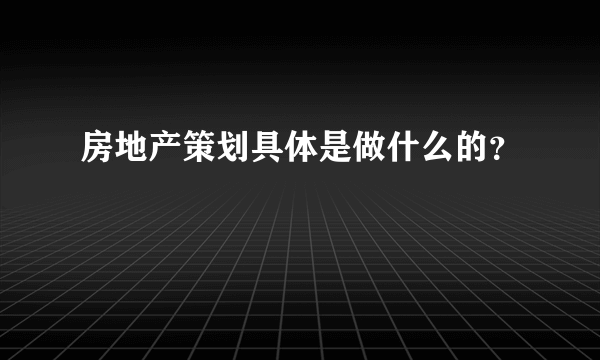 房地产策划具体是做什么的？