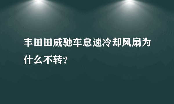 丰田田威驰车怠速冷却风扇为什么不转？