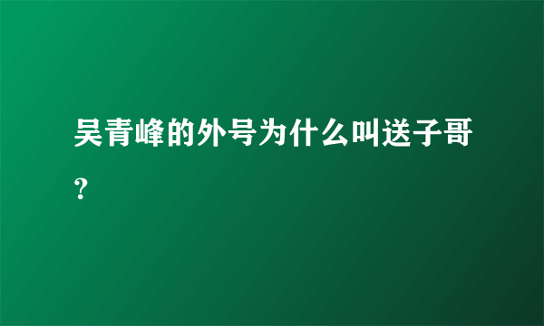 吴青峰的外号为什么叫送子哥？