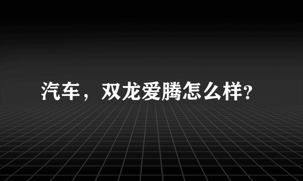 汽车，双龙爱腾怎么样？