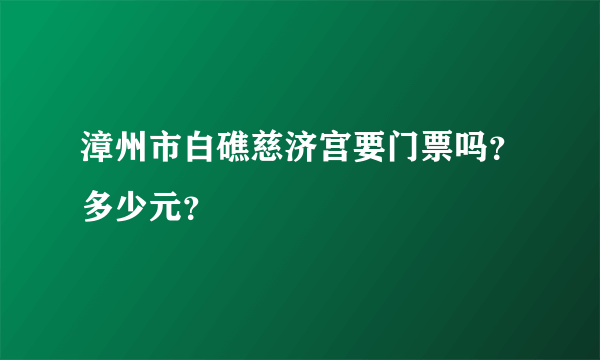 漳州市白礁慈济宫要门票吗？多少元？