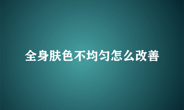 全身肤色不均匀怎么改善