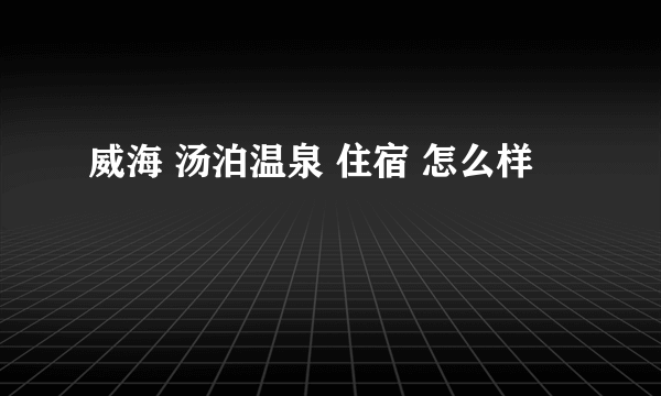 威海 汤泊温泉 住宿 怎么样