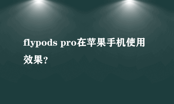 flypods pro在苹果手机使用效果？