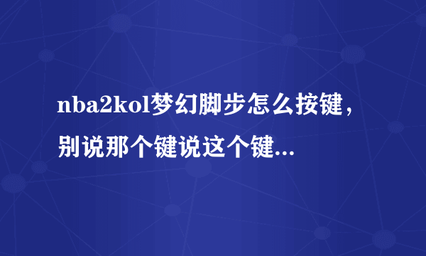 nba2kol梦幻脚步怎么按键，别说那个键说这个键操作的意思