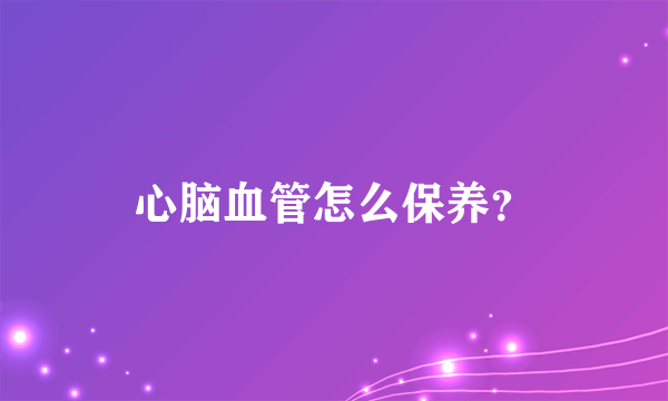 心脑血管怎么保养？