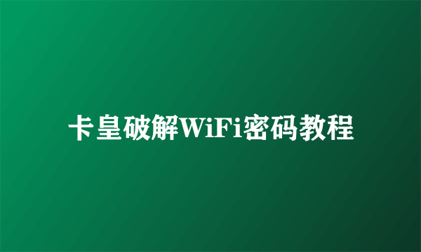 卡皇破解WiFi密码教程