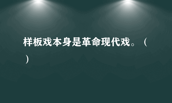 样板戏本身是革命现代戏。（）