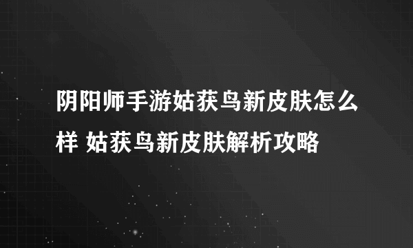 阴阳师手游姑获鸟新皮肤怎么样 姑获鸟新皮肤解析攻略