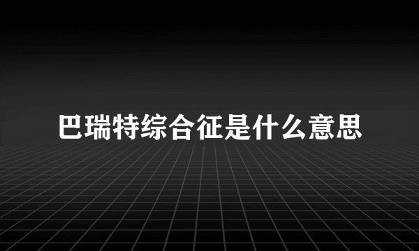 巴瑞特综合征是什么意思