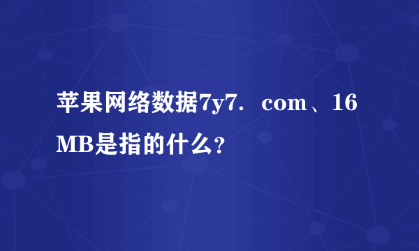 苹果网络数据7y7．com、16MB是指的什么？