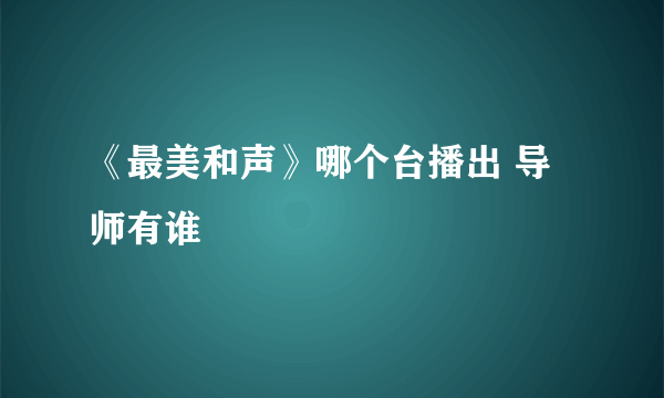 《最美和声》哪个台播出 导师有谁