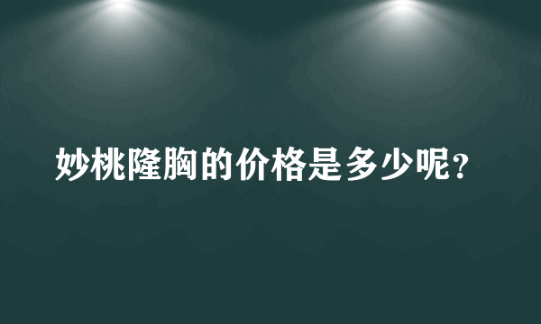 妙桃隆胸的价格是多少呢？