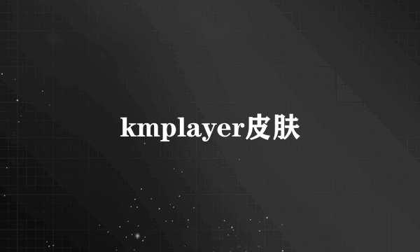 kmplayer皮肤