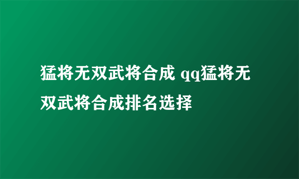 猛将无双武将合成 qq猛将无双武将合成排名选择